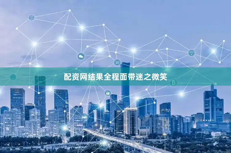 配资网结果全程面带迷之微笑
