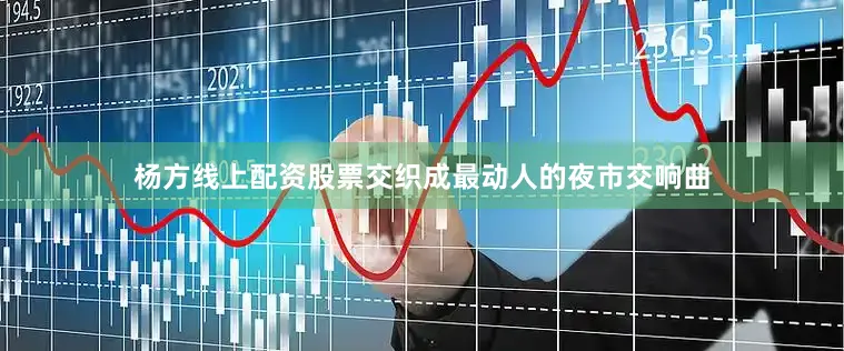 杨方线上配资股票交织成最动人的夜市交响曲
