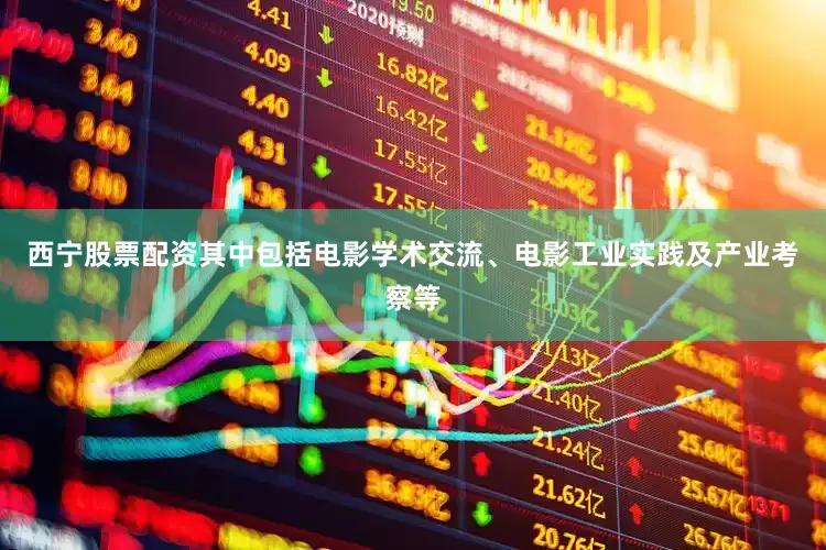 西宁股票配资其中包括电影学术交流、电影工业实践及产业考察等