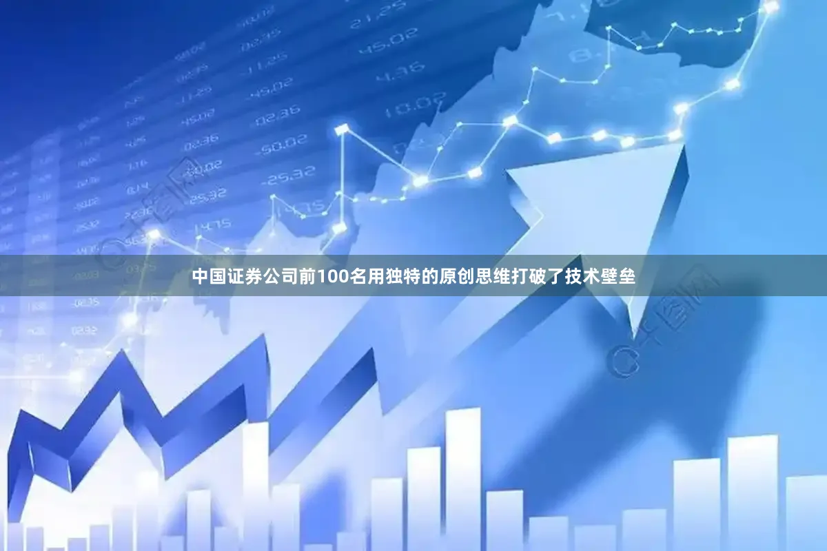 中国证券公司前100名用独特的原创思维打破了技术壁垒