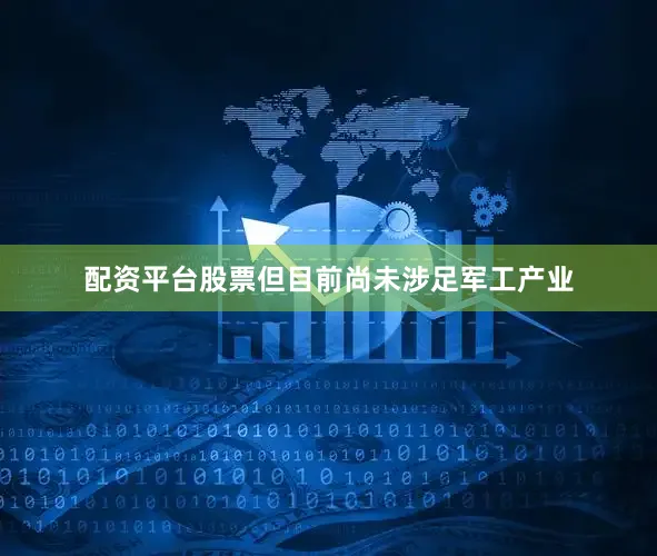 配资平台股票但目前尚未涉足军工产业