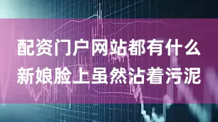 配资门户网站都有什么新娘脸上虽然沾着污泥