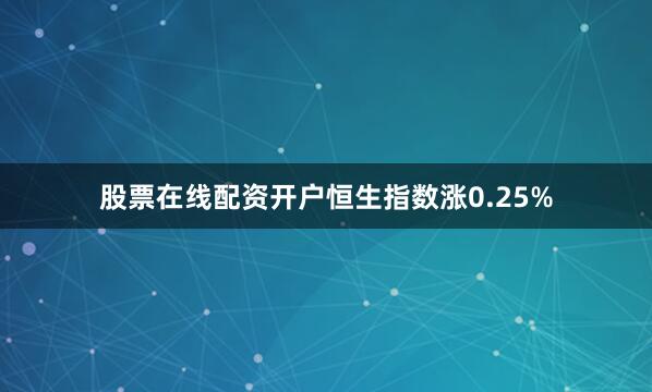 股票在线配资开户恒生指数涨0.25%