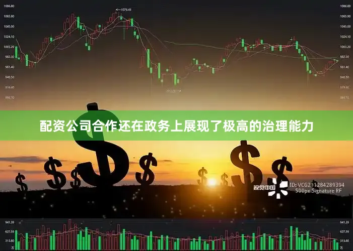 配资公司合作还在政务上展现了极高的治理能力
